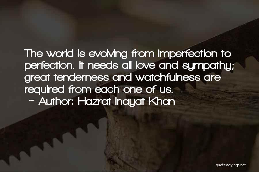 Hazrat Inayat Khan Quotes: The World Is Evolving From Imperfection To Perfection. It Needs All Love And Sympathy; Great Tenderness And Watchfulness Are Required