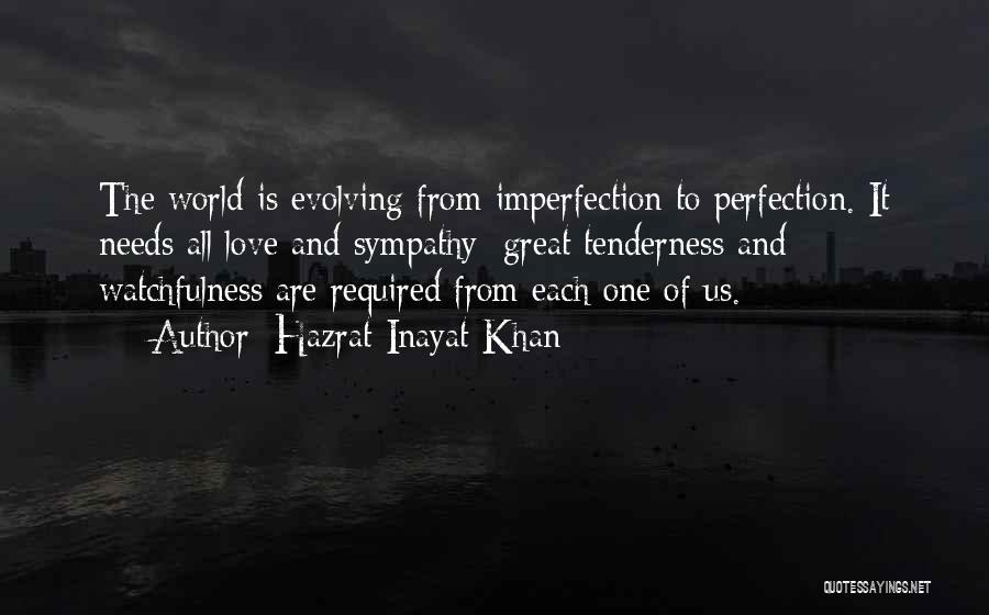 Hazrat Inayat Khan Quotes: The World Is Evolving From Imperfection To Perfection. It Needs All Love And Sympathy; Great Tenderness And Watchfulness Are Required