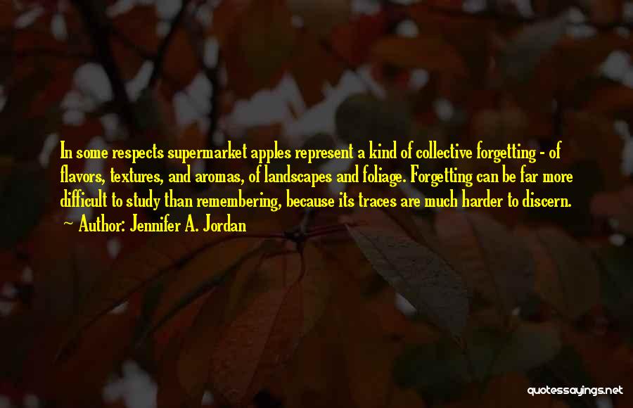 Jennifer A. Jordan Quotes: In Some Respects Supermarket Apples Represent A Kind Of Collective Forgetting - Of Flavors, Textures, And Aromas, Of Landscapes And