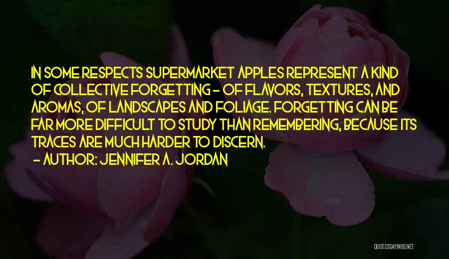 Jennifer A. Jordan Quotes: In Some Respects Supermarket Apples Represent A Kind Of Collective Forgetting - Of Flavors, Textures, And Aromas, Of Landscapes And