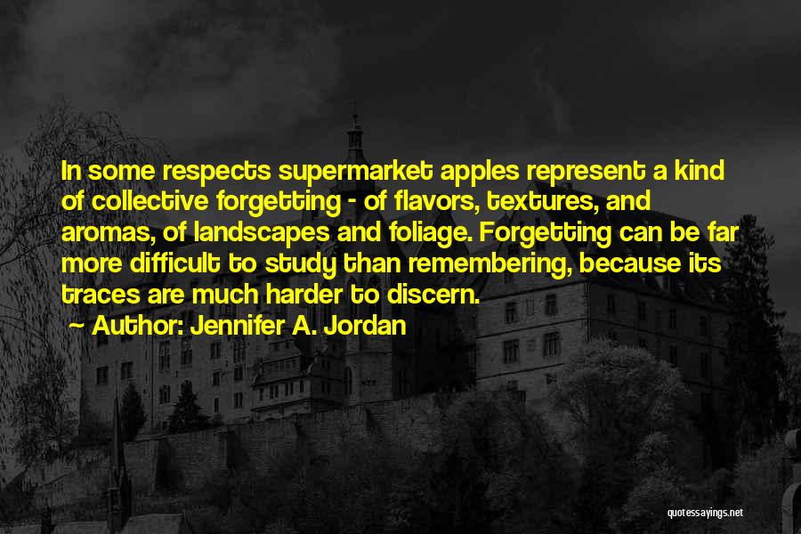 Jennifer A. Jordan Quotes: In Some Respects Supermarket Apples Represent A Kind Of Collective Forgetting - Of Flavors, Textures, And Aromas, Of Landscapes And