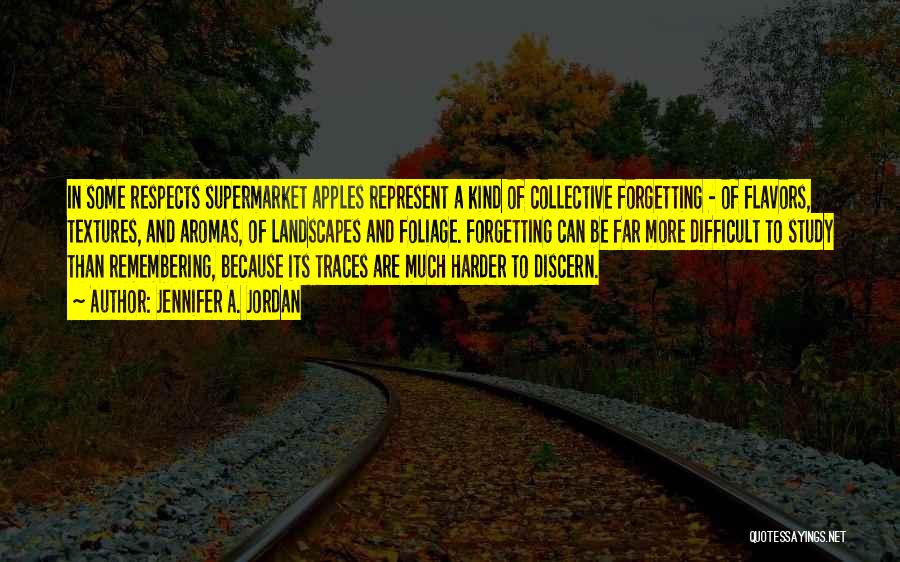 Jennifer A. Jordan Quotes: In Some Respects Supermarket Apples Represent A Kind Of Collective Forgetting - Of Flavors, Textures, And Aromas, Of Landscapes And