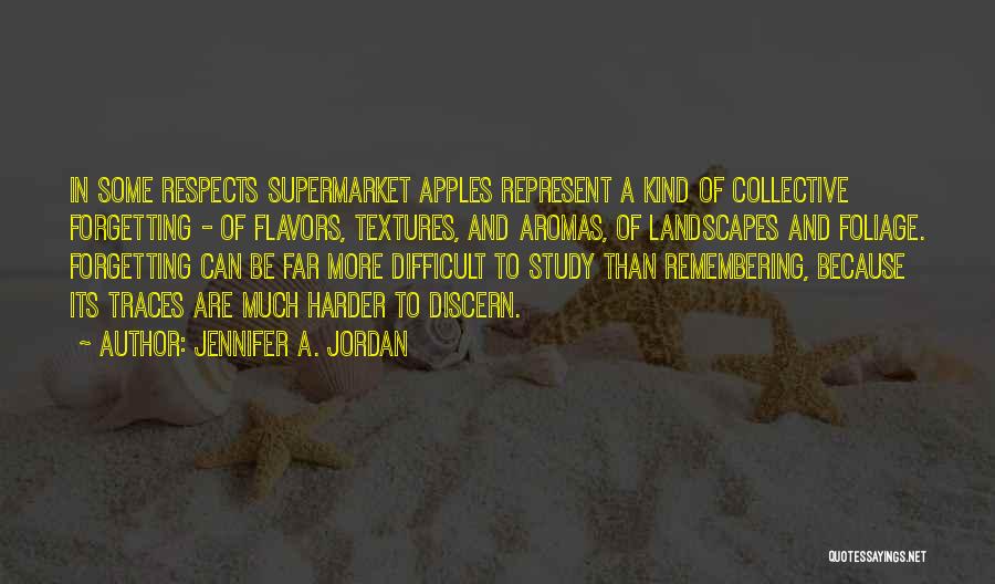 Jennifer A. Jordan Quotes: In Some Respects Supermarket Apples Represent A Kind Of Collective Forgetting - Of Flavors, Textures, And Aromas, Of Landscapes And