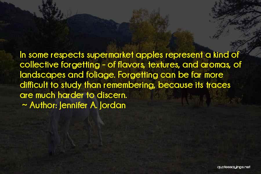 Jennifer A. Jordan Quotes: In Some Respects Supermarket Apples Represent A Kind Of Collective Forgetting - Of Flavors, Textures, And Aromas, Of Landscapes And