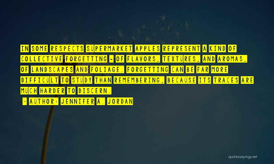 Jennifer A. Jordan Quotes: In Some Respects Supermarket Apples Represent A Kind Of Collective Forgetting - Of Flavors, Textures, And Aromas, Of Landscapes And