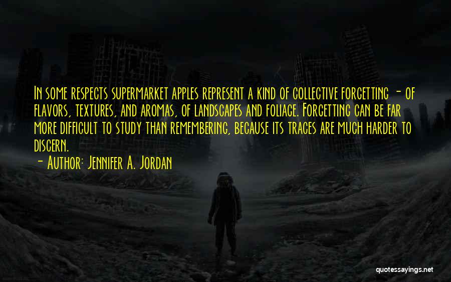 Jennifer A. Jordan Quotes: In Some Respects Supermarket Apples Represent A Kind Of Collective Forgetting - Of Flavors, Textures, And Aromas, Of Landscapes And