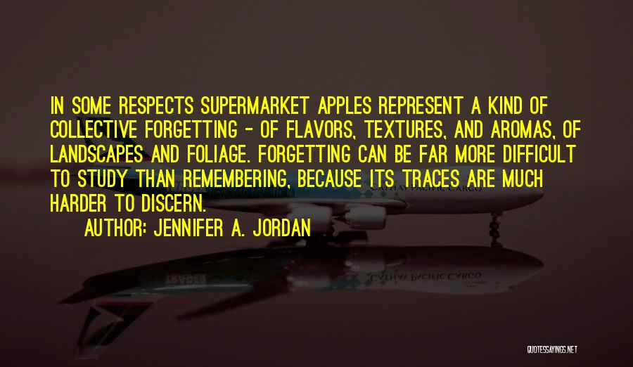 Jennifer A. Jordan Quotes: In Some Respects Supermarket Apples Represent A Kind Of Collective Forgetting - Of Flavors, Textures, And Aromas, Of Landscapes And