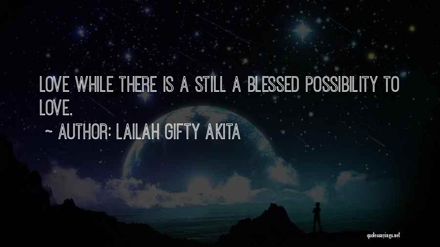 Lailah Gifty Akita Quotes: Love While There Is A Still A Blessed Possibility To Love.