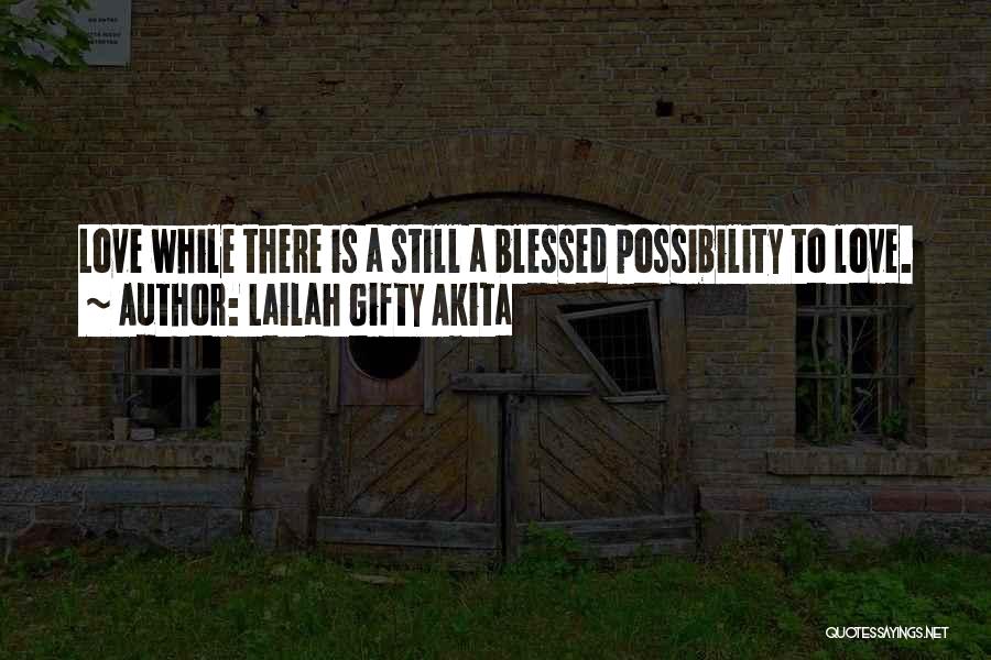 Lailah Gifty Akita Quotes: Love While There Is A Still A Blessed Possibility To Love.