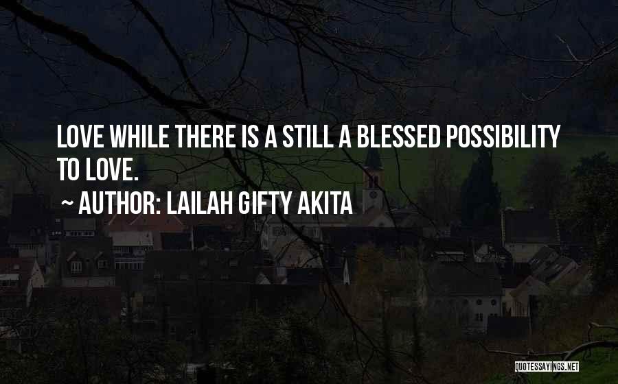 Lailah Gifty Akita Quotes: Love While There Is A Still A Blessed Possibility To Love.