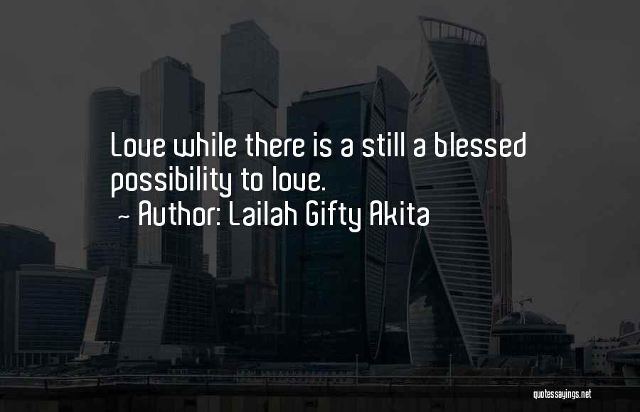 Lailah Gifty Akita Quotes: Love While There Is A Still A Blessed Possibility To Love.