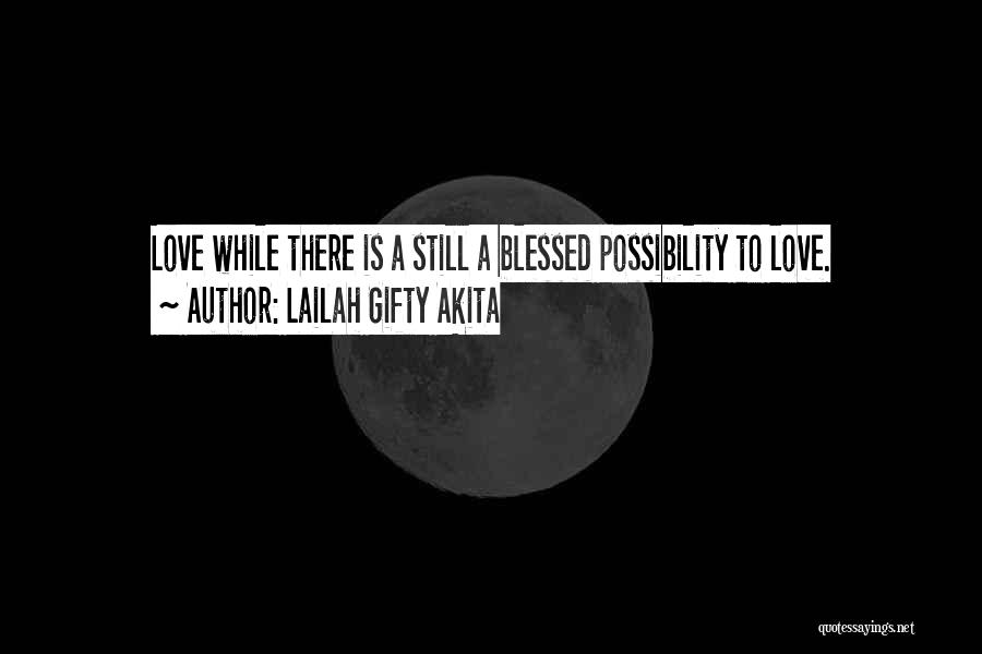 Lailah Gifty Akita Quotes: Love While There Is A Still A Blessed Possibility To Love.