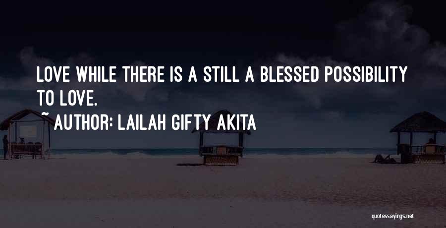 Lailah Gifty Akita Quotes: Love While There Is A Still A Blessed Possibility To Love.