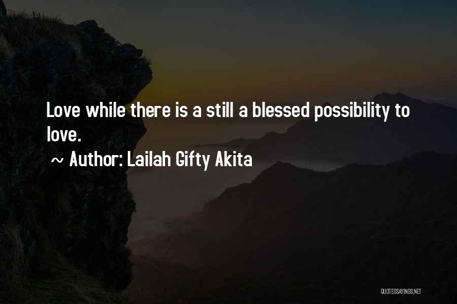 Lailah Gifty Akita Quotes: Love While There Is A Still A Blessed Possibility To Love.