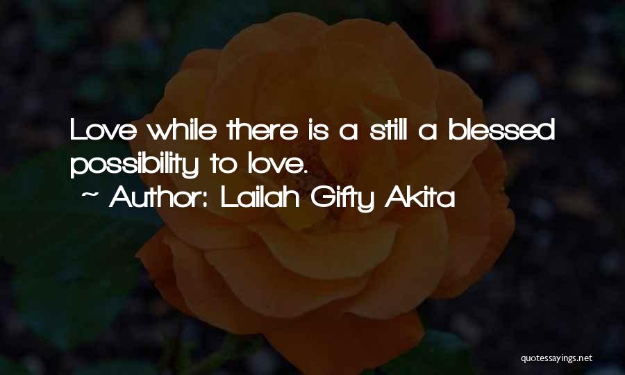 Lailah Gifty Akita Quotes: Love While There Is A Still A Blessed Possibility To Love.