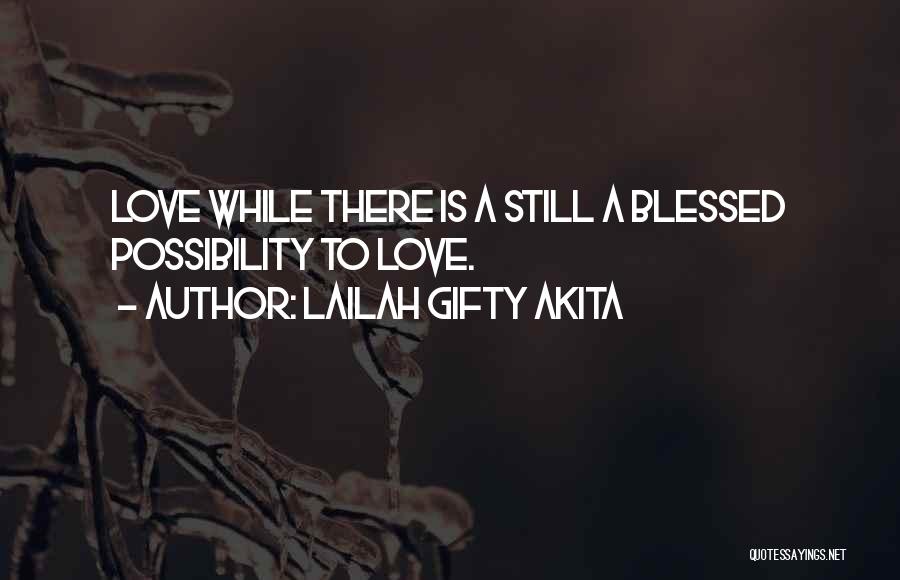 Lailah Gifty Akita Quotes: Love While There Is A Still A Blessed Possibility To Love.