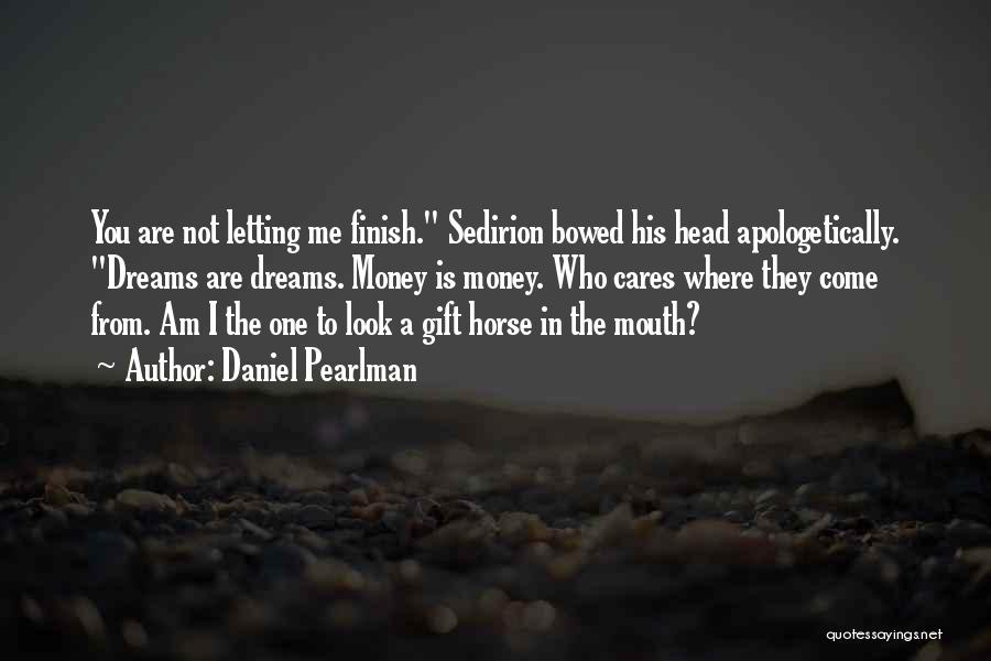 Daniel Pearlman Quotes: You Are Not Letting Me Finish. Sedirion Bowed His Head Apologetically. Dreams Are Dreams. Money Is Money. Who Cares Where