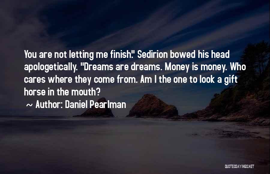 Daniel Pearlman Quotes: You Are Not Letting Me Finish. Sedirion Bowed His Head Apologetically. Dreams Are Dreams. Money Is Money. Who Cares Where