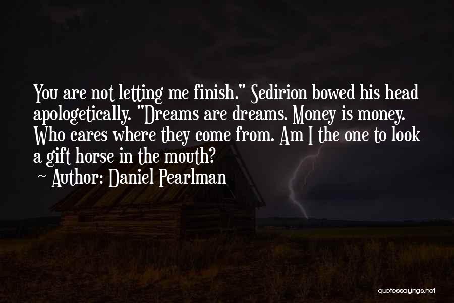 Daniel Pearlman Quotes: You Are Not Letting Me Finish. Sedirion Bowed His Head Apologetically. Dreams Are Dreams. Money Is Money. Who Cares Where