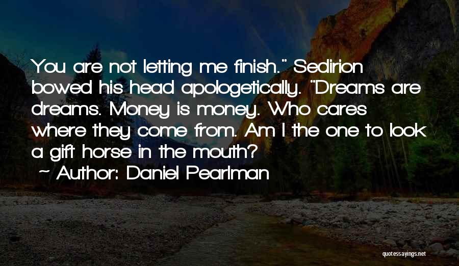 Daniel Pearlman Quotes: You Are Not Letting Me Finish. Sedirion Bowed His Head Apologetically. Dreams Are Dreams. Money Is Money. Who Cares Where