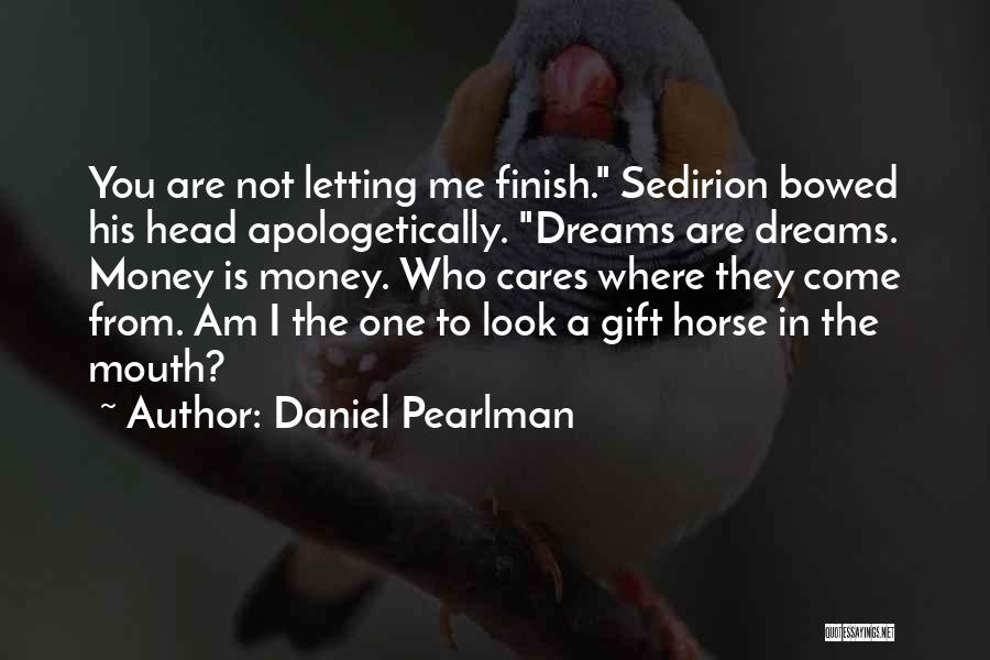 Daniel Pearlman Quotes: You Are Not Letting Me Finish. Sedirion Bowed His Head Apologetically. Dreams Are Dreams. Money Is Money. Who Cares Where