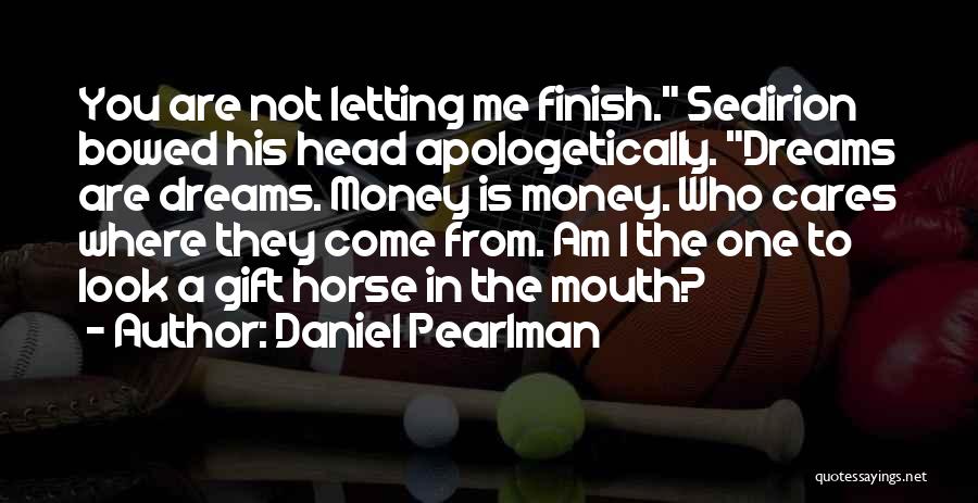 Daniel Pearlman Quotes: You Are Not Letting Me Finish. Sedirion Bowed His Head Apologetically. Dreams Are Dreams. Money Is Money. Who Cares Where
