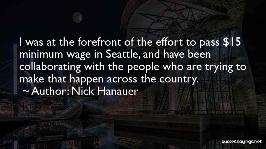 Nick Hanauer Quotes: I Was At The Forefront Of The Effort To Pass $15 Minimum Wage In Seattle, And Have Been Collaborating With