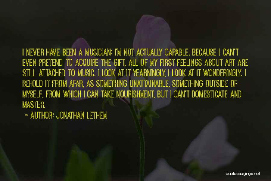 Jonathan Lethem Quotes: I Never Have Been A Musician; I'm Not Actually Capable. Because I Can't Even Pretend To Acquire The Gift, All