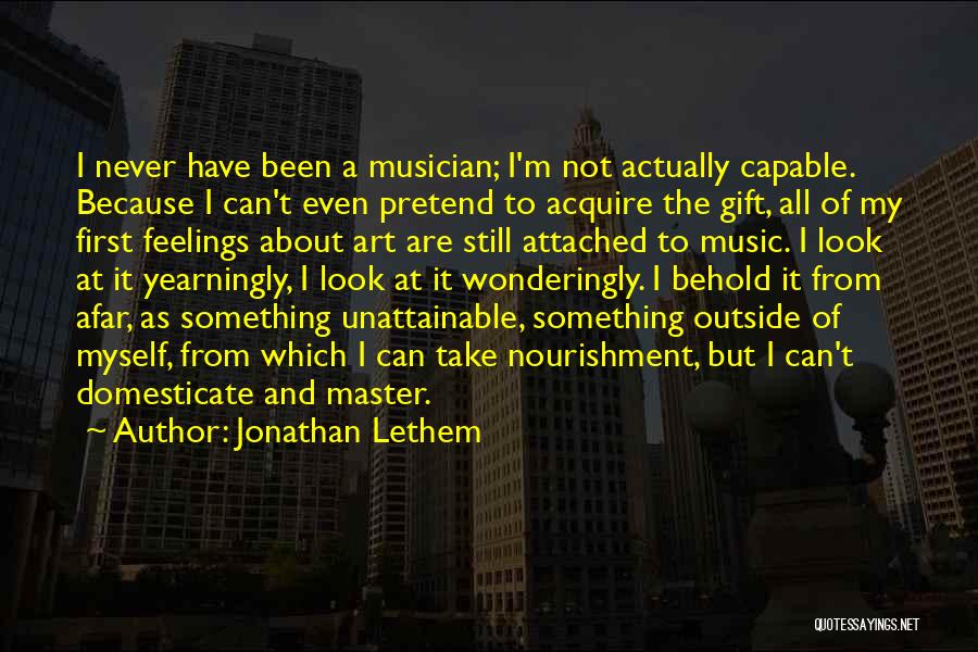 Jonathan Lethem Quotes: I Never Have Been A Musician; I'm Not Actually Capable. Because I Can't Even Pretend To Acquire The Gift, All