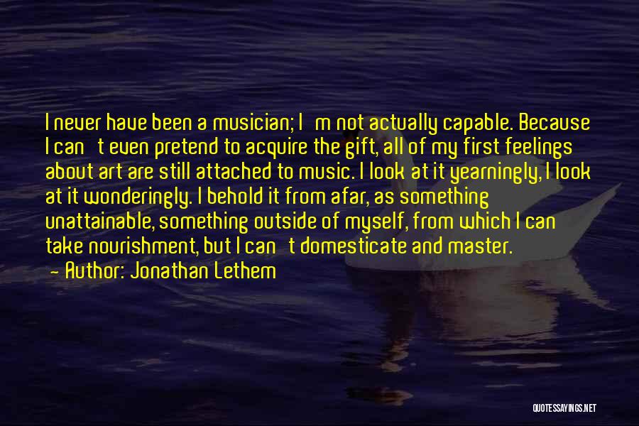 Jonathan Lethem Quotes: I Never Have Been A Musician; I'm Not Actually Capable. Because I Can't Even Pretend To Acquire The Gift, All