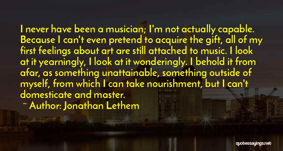 Jonathan Lethem Quotes: I Never Have Been A Musician; I'm Not Actually Capable. Because I Can't Even Pretend To Acquire The Gift, All