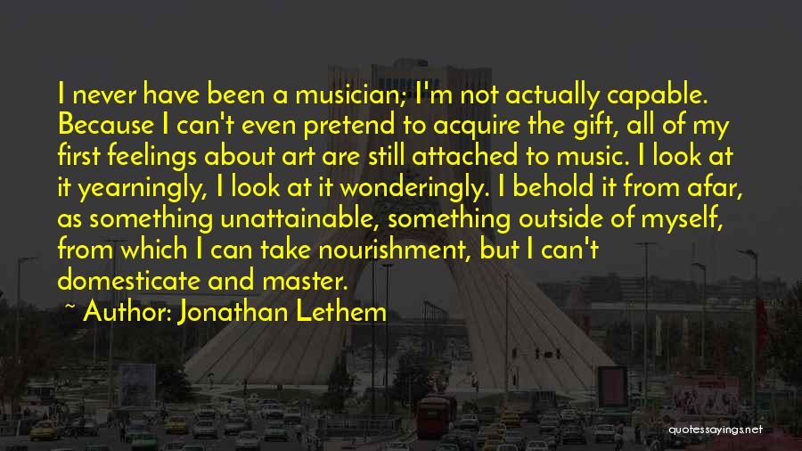 Jonathan Lethem Quotes: I Never Have Been A Musician; I'm Not Actually Capable. Because I Can't Even Pretend To Acquire The Gift, All