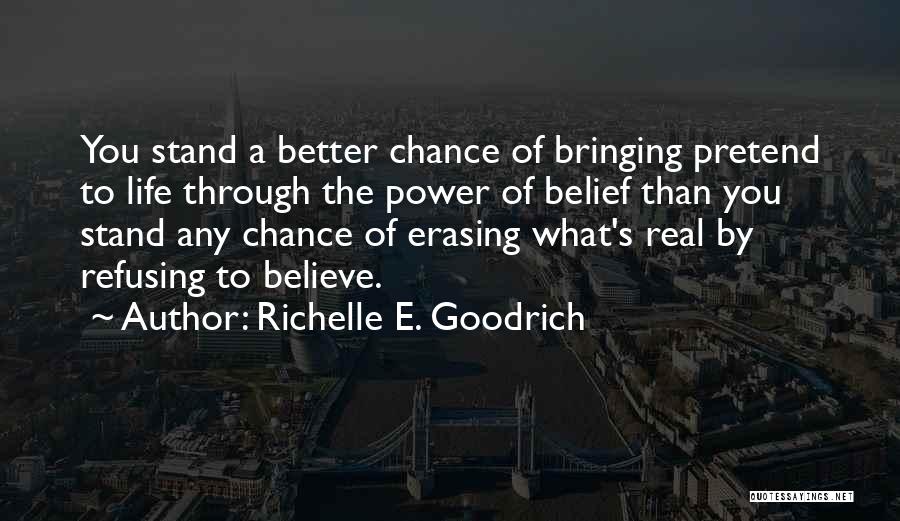 Richelle E. Goodrich Quotes: You Stand A Better Chance Of Bringing Pretend To Life Through The Power Of Belief Than You Stand Any Chance