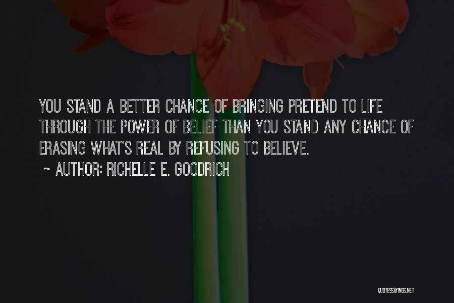 Richelle E. Goodrich Quotes: You Stand A Better Chance Of Bringing Pretend To Life Through The Power Of Belief Than You Stand Any Chance