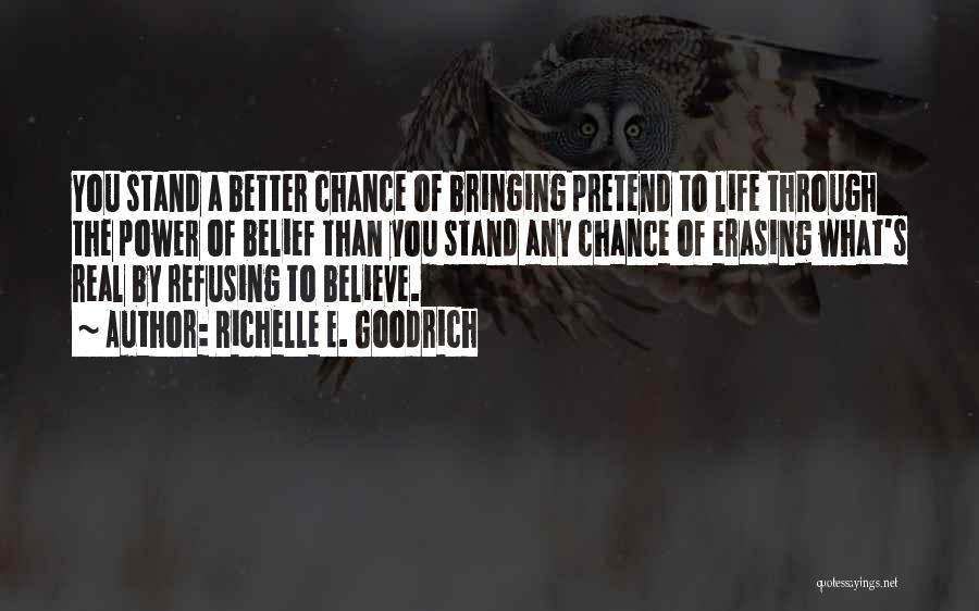 Richelle E. Goodrich Quotes: You Stand A Better Chance Of Bringing Pretend To Life Through The Power Of Belief Than You Stand Any Chance