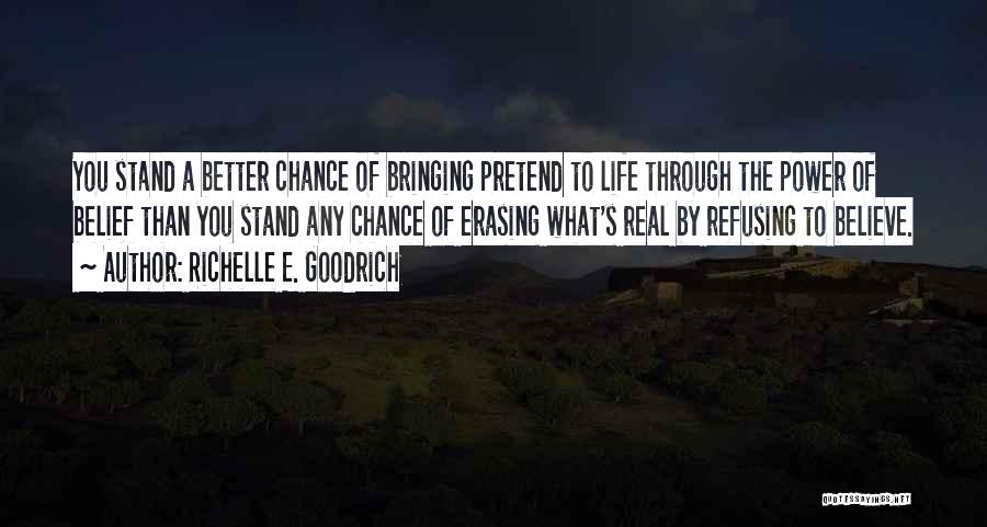 Richelle E. Goodrich Quotes: You Stand A Better Chance Of Bringing Pretend To Life Through The Power Of Belief Than You Stand Any Chance