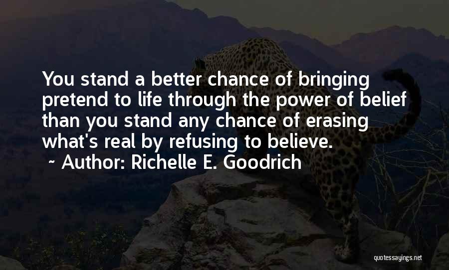 Richelle E. Goodrich Quotes: You Stand A Better Chance Of Bringing Pretend To Life Through The Power Of Belief Than You Stand Any Chance