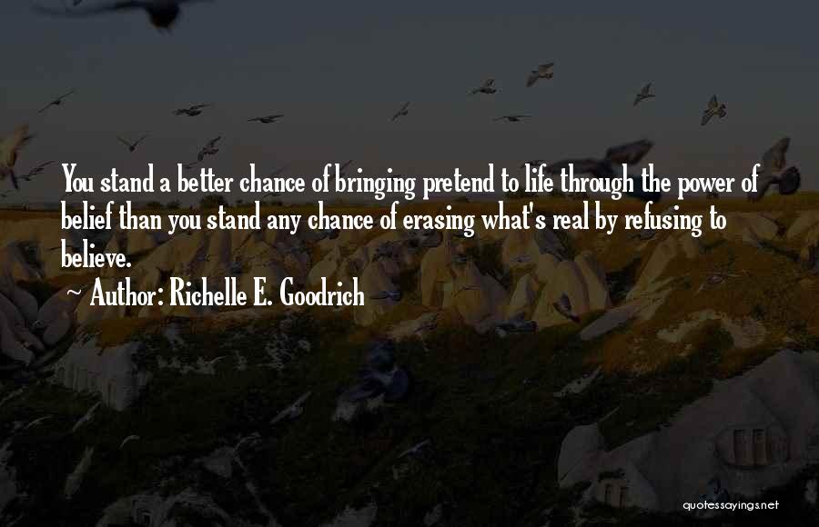 Richelle E. Goodrich Quotes: You Stand A Better Chance Of Bringing Pretend To Life Through The Power Of Belief Than You Stand Any Chance