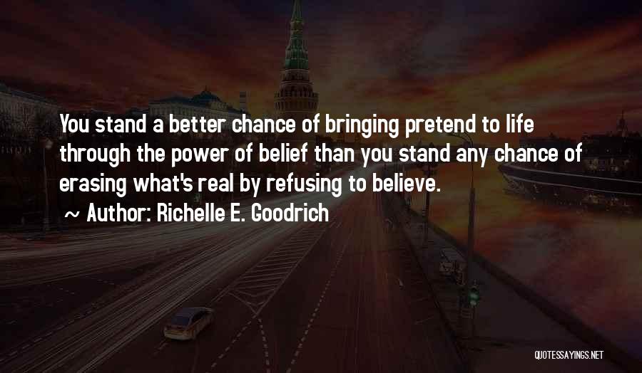 Richelle E. Goodrich Quotes: You Stand A Better Chance Of Bringing Pretend To Life Through The Power Of Belief Than You Stand Any Chance