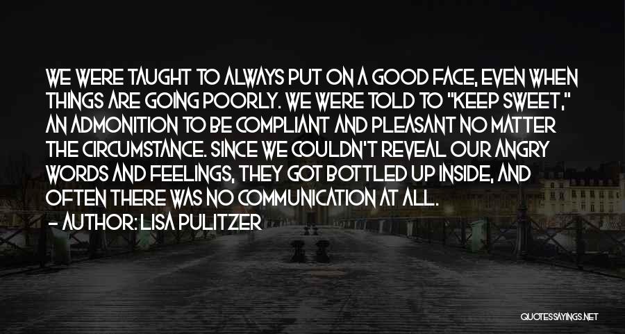 Lisa Pulitzer Quotes: We Were Taught To Always Put On A Good Face, Even When Things Are Going Poorly. We Were Told To