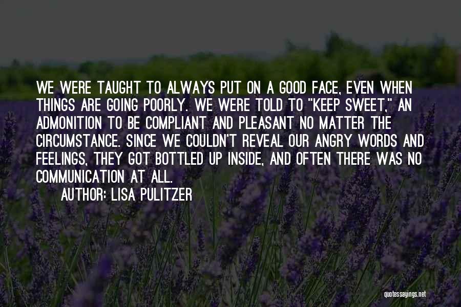 Lisa Pulitzer Quotes: We Were Taught To Always Put On A Good Face, Even When Things Are Going Poorly. We Were Told To