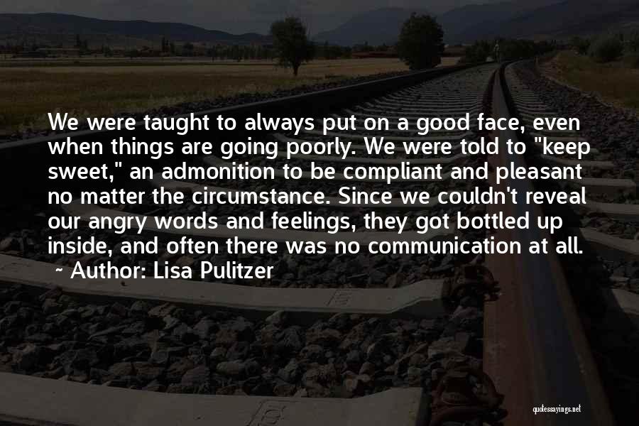 Lisa Pulitzer Quotes: We Were Taught To Always Put On A Good Face, Even When Things Are Going Poorly. We Were Told To