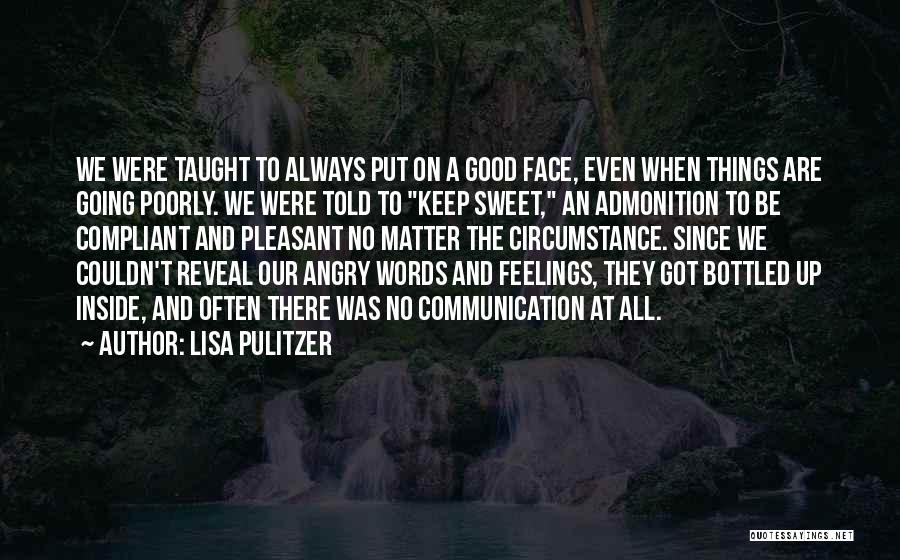 Lisa Pulitzer Quotes: We Were Taught To Always Put On A Good Face, Even When Things Are Going Poorly. We Were Told To