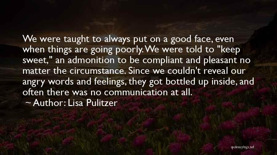 Lisa Pulitzer Quotes: We Were Taught To Always Put On A Good Face, Even When Things Are Going Poorly. We Were Told To