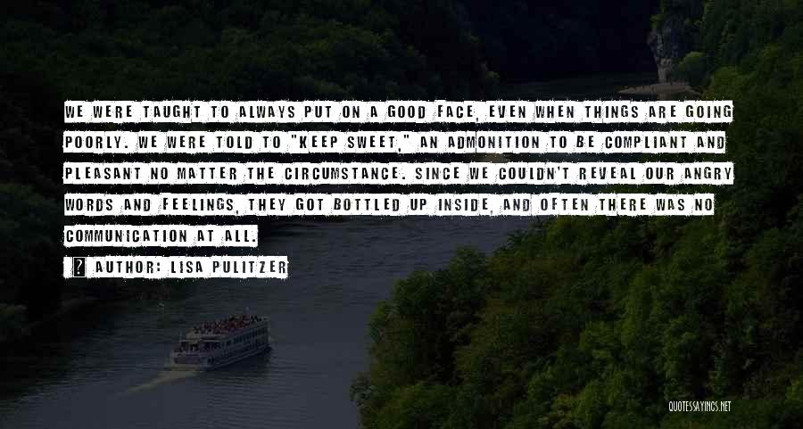 Lisa Pulitzer Quotes: We Were Taught To Always Put On A Good Face, Even When Things Are Going Poorly. We Were Told To