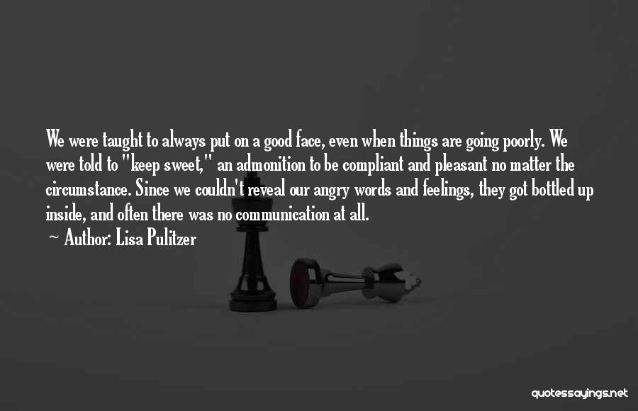 Lisa Pulitzer Quotes: We Were Taught To Always Put On A Good Face, Even When Things Are Going Poorly. We Were Told To