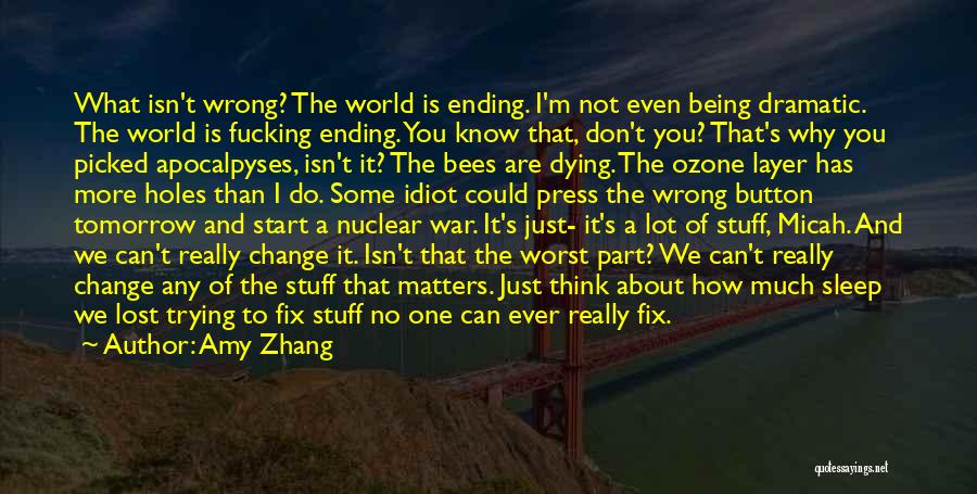 Amy Zhang Quotes: What Isn't Wrong? The World Is Ending. I'm Not Even Being Dramatic. The World Is Fucking Ending. You Know That,