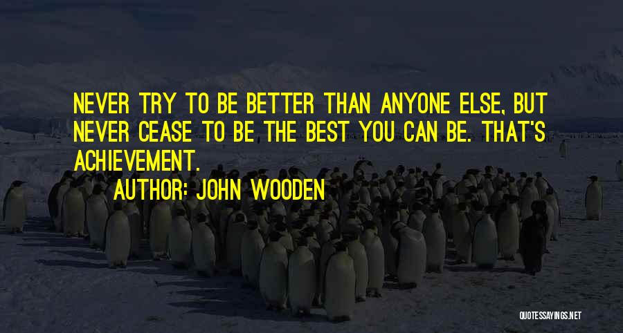 John Wooden Quotes: Never Try To Be Better Than Anyone Else, But Never Cease To Be The Best You Can Be. That's Achievement.