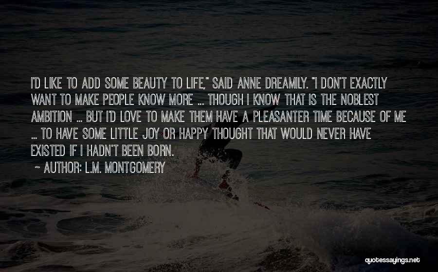 L.M. Montgomery Quotes: I'd Like To Add Some Beauty To Life, Said Anne Dreamily. I Don't Exactly Want To Make People Know More