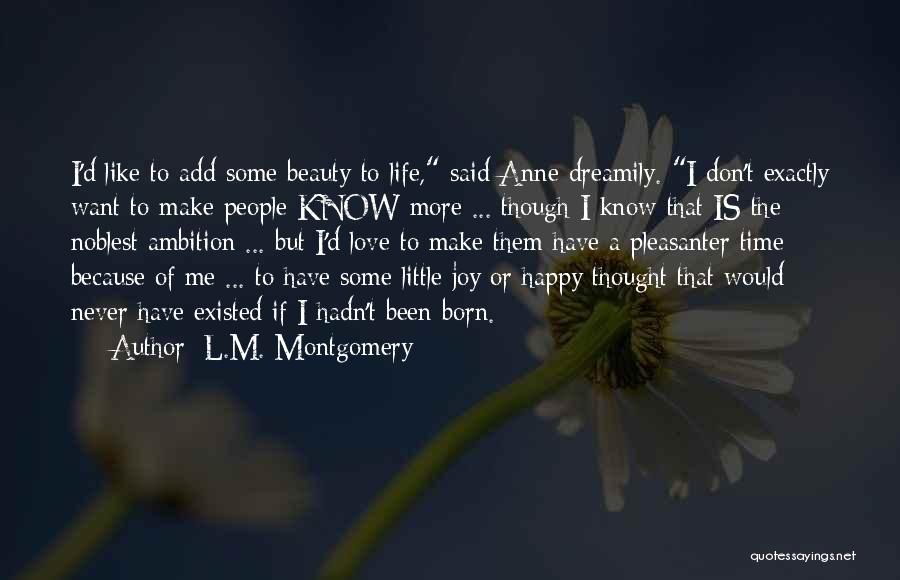 L.M. Montgomery Quotes: I'd Like To Add Some Beauty To Life, Said Anne Dreamily. I Don't Exactly Want To Make People Know More